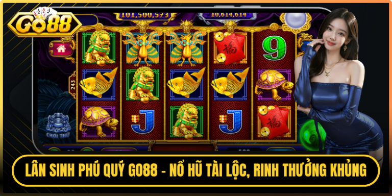 Lân Sinh Phú Quý Go88 - Nổ Hũ Tài Lộc, Rinh Thưởng Khủng 8 Lân Sinh Phú Quý Go88 - Nổ Hũ Tài Lộc, Rinh Thưởng Khủng